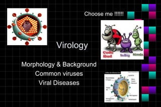 Choose me !!!!!!




          Virology

Morphology & Background
    Common viruses
     Viral Diseases
 