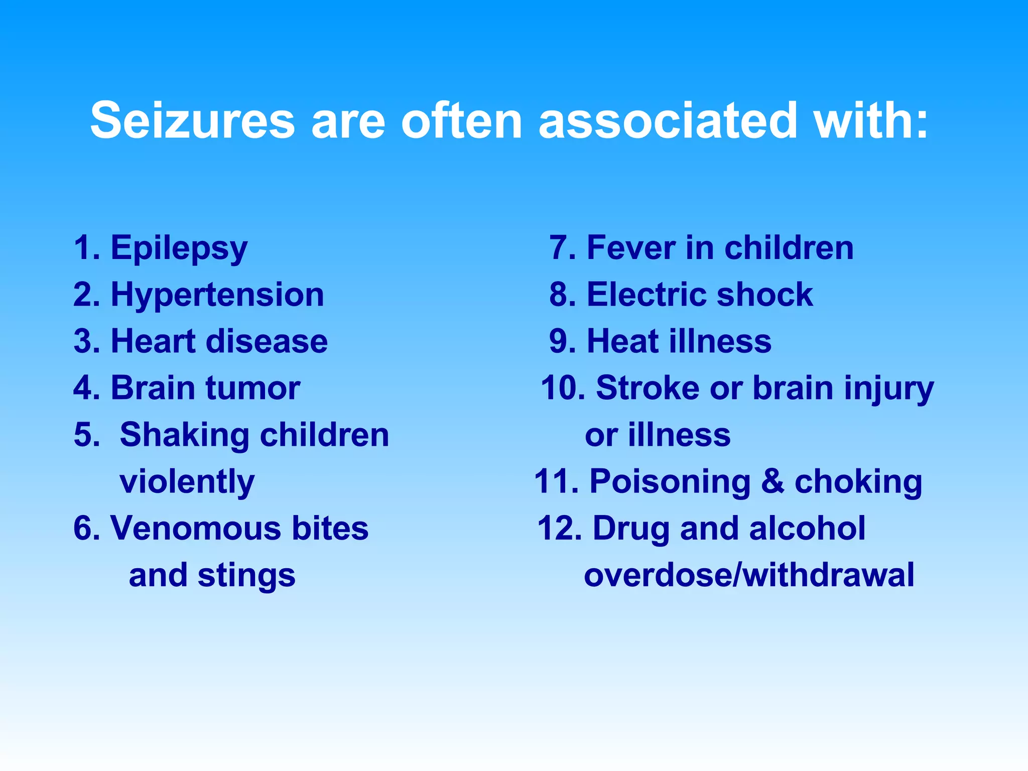 Seizures are often associated with: 1. Epilepsy   7. Fever in children 2. Hypertension   8. Electric shock 3. Heart disease   9. Heat illness 4. Brain tumor   10. Stroke or brain injury 5.  Shaking children  or illness violently  11. Poisoning & choking 6. Venomous bites  12. Drug and alcohol and stings  overdose/withdrawal 