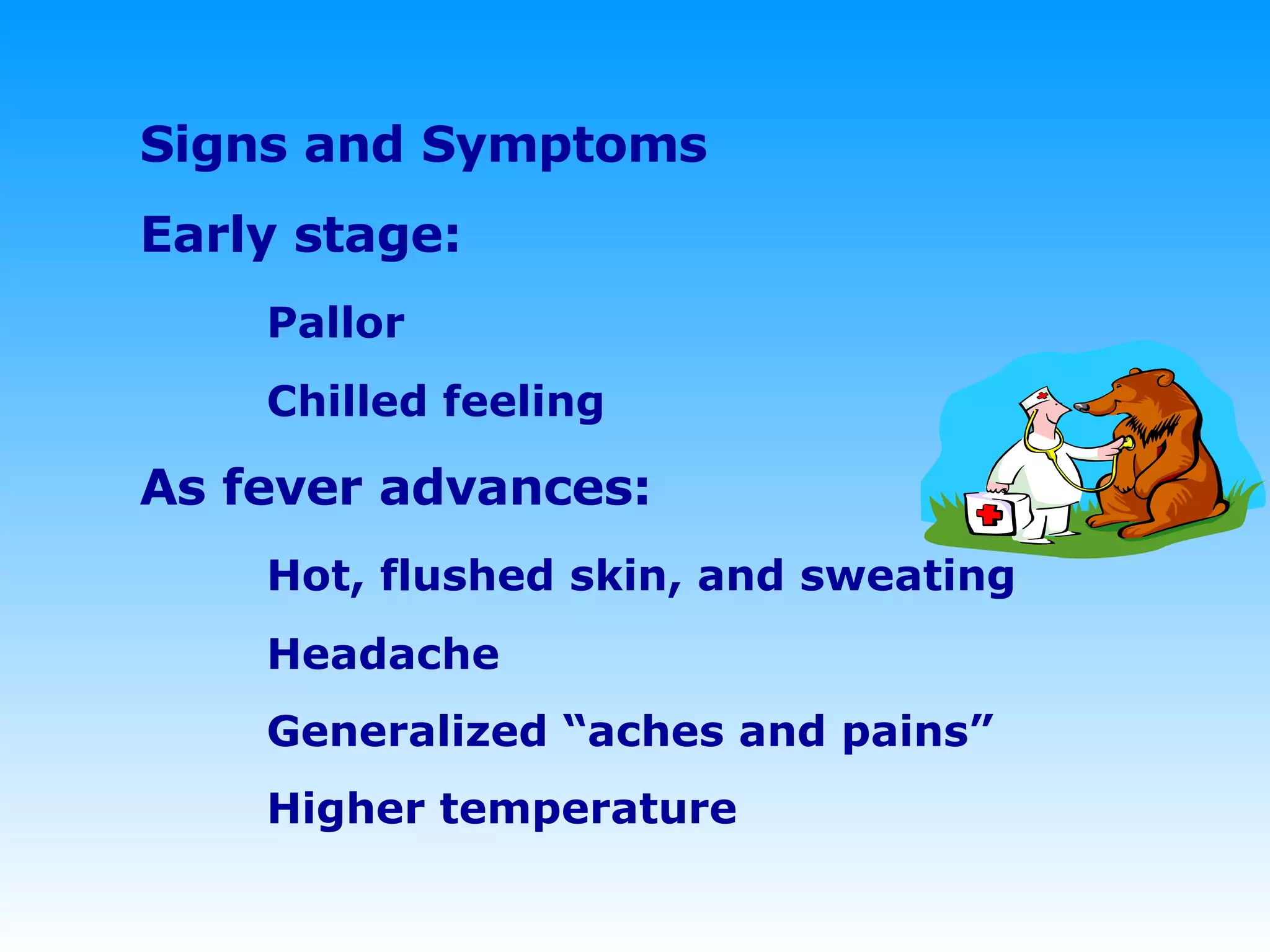 Signs and Symptoms Early stage: Pallor Chilled feeling As fever advances: Hot, flushed skin, and sweating  Headache Generalized “aches and pains” Higher temperature 