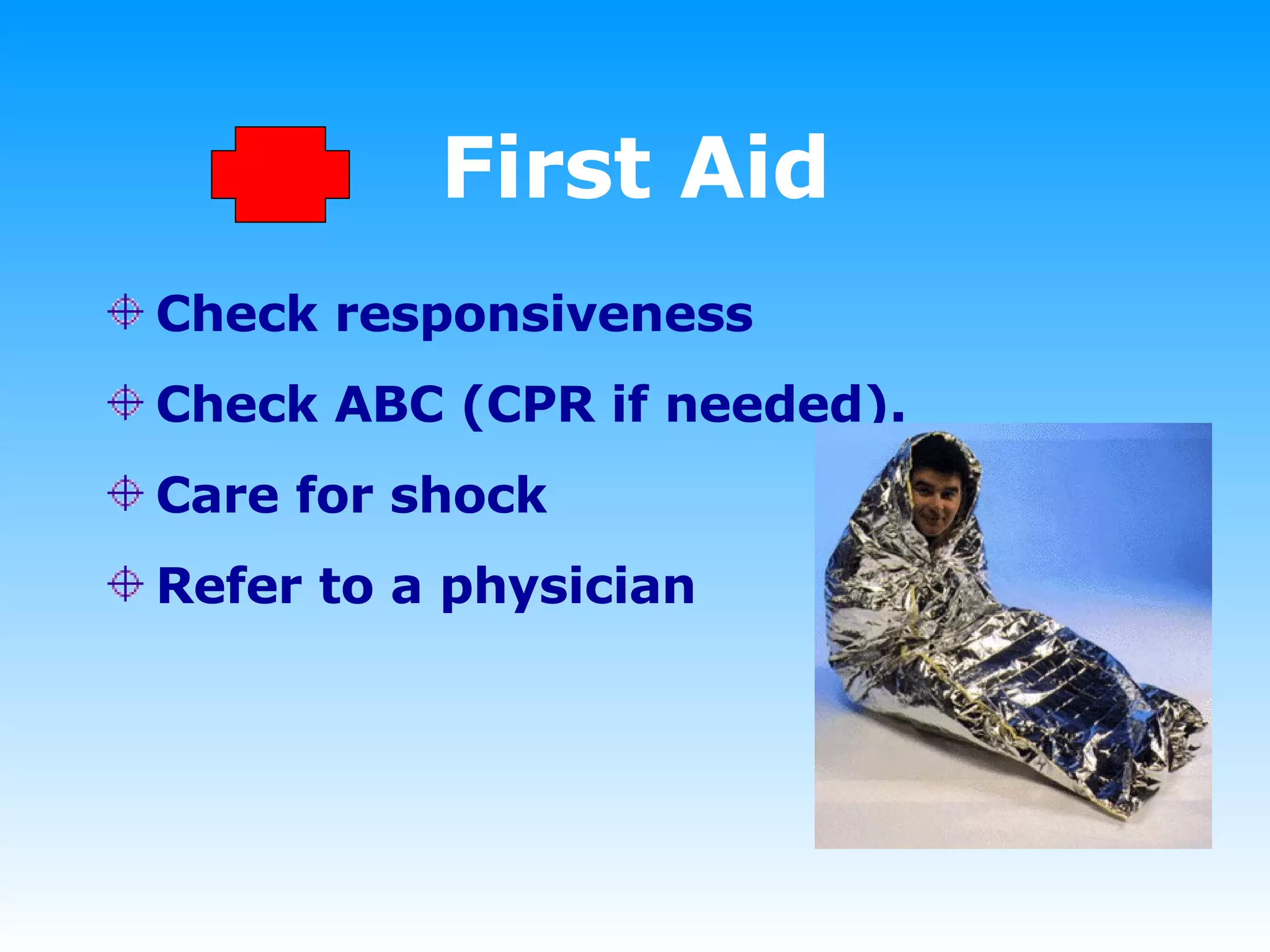 First Aid Check responsiveness Check ABC (CPR if needed). Care for shock Refer to a physician  