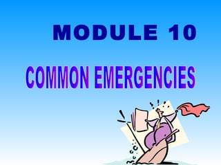 MODULE 10 COMMON EMERGENCIES 