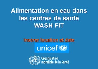 1 |
Alimentation en eau dans
les centres de santé
WASH FIT
Insérer location et date
 