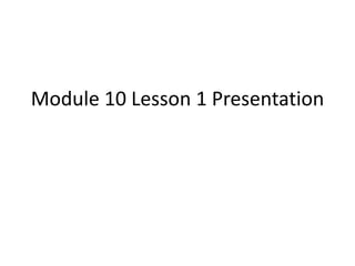 Module 10 Lesson 1 Presentation
 