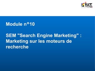 IUT Information-Communication | Module " Outils de communication spécifique " | © Adrien QUENETTE
Module n°10
SEM "Search Engine Marketing" :
Marketing sur les moteurs de
recherche
 