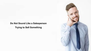 Do Not Sound Like a Salesperson
Trying to Sell Something
 