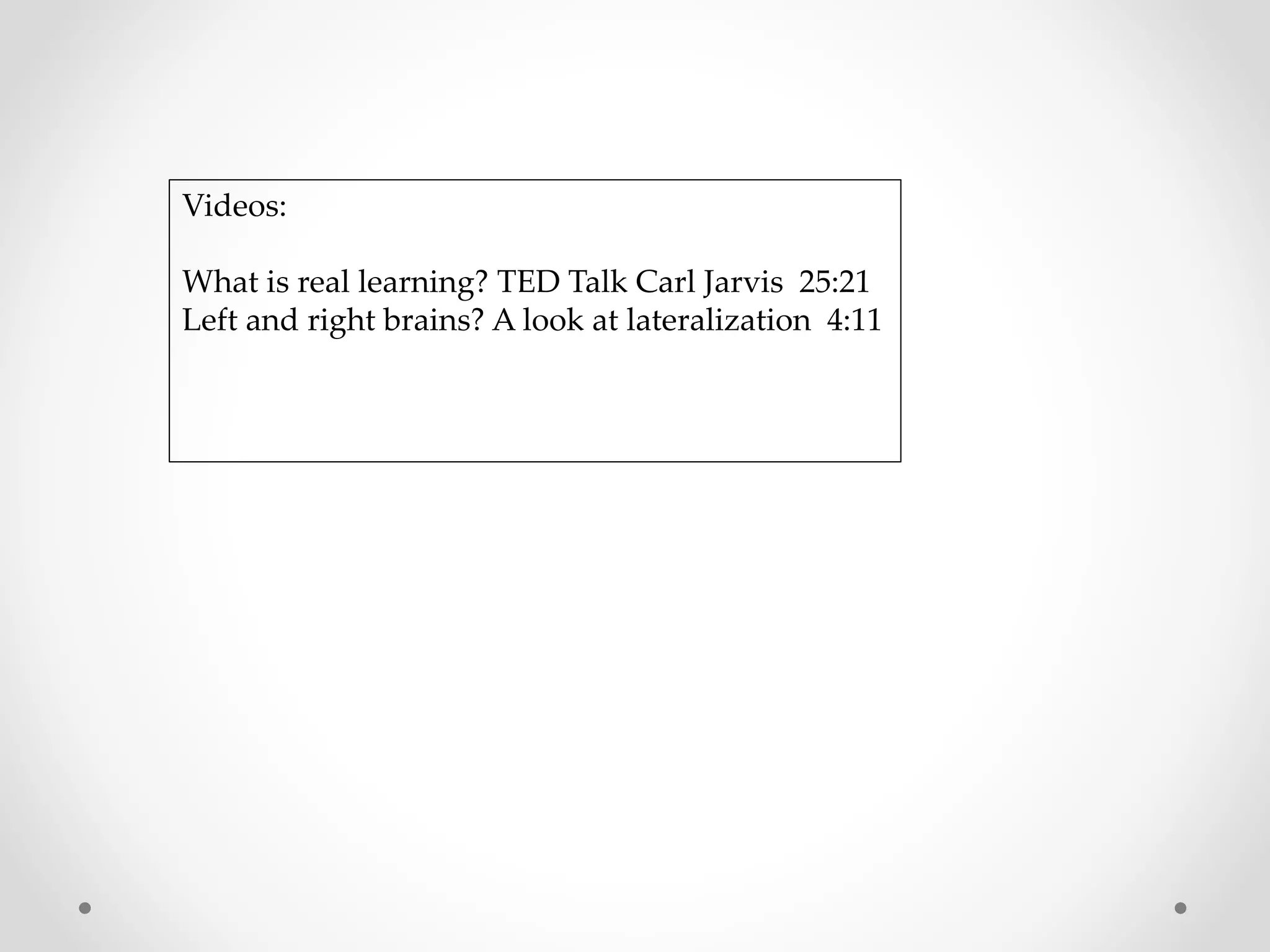 Videos:
What is real learning? TED Talk Carl Jarvis 25:21
Left and right brains? A look at lateralization 4:11
 