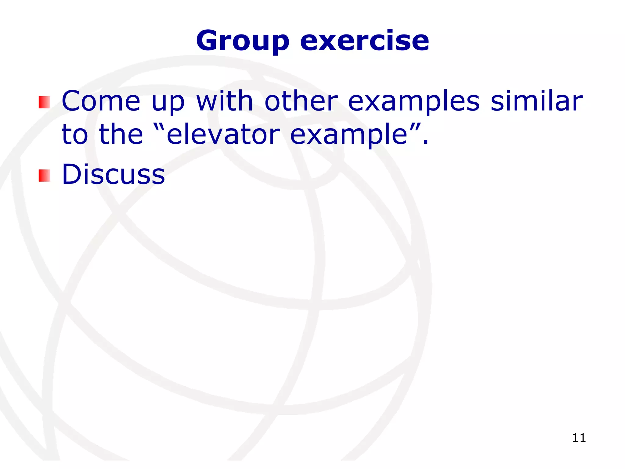 11 
Group exercise 
Come up with other examples similar 
to the “elevator example”. 
Discuss 
 