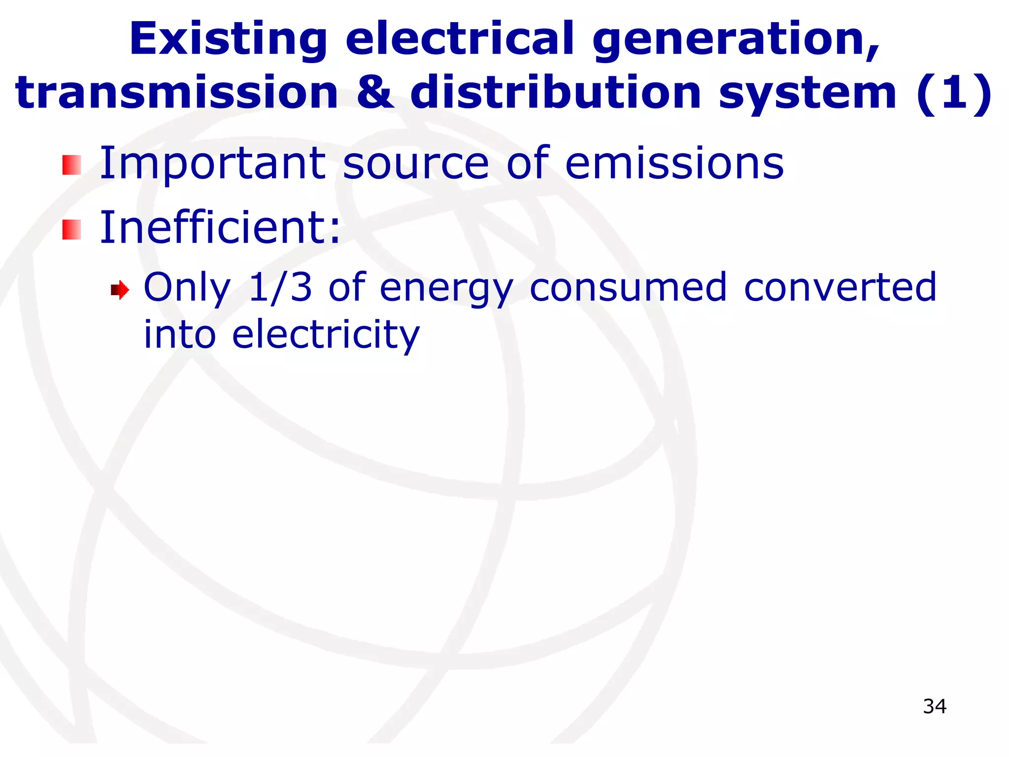 34 
Existing electrical generation, 
transmission & distribution system (1) 
Important source of emissions 
Inefficient: 
Only 1/3 of energy consumed converted 
into electricity 
 
