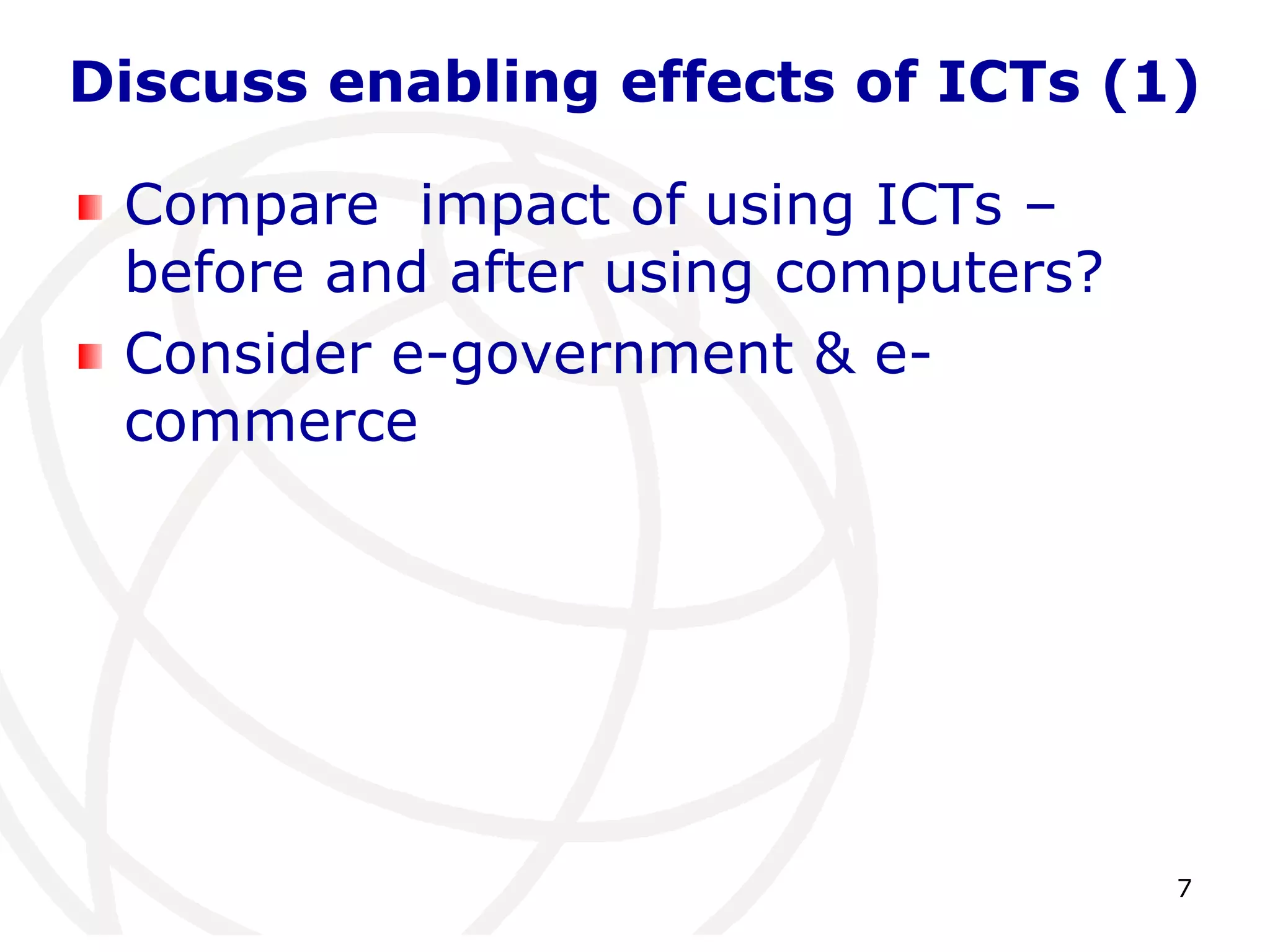 Discuss enabling effects of ICTs (1) 
7 
Compare impact of using ICTs – 
before and after using computers? 
Consider e-government & e-commerce 
 
