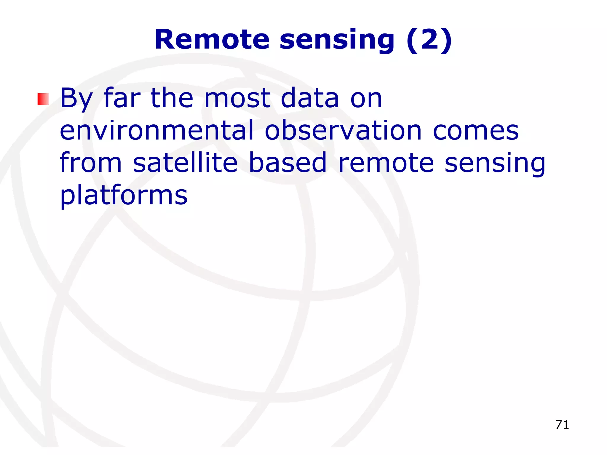 71 
Remote sensing (2) 
By far the most data on 
environmental observation comes 
from satellite based remote sensing 
platforms 
 