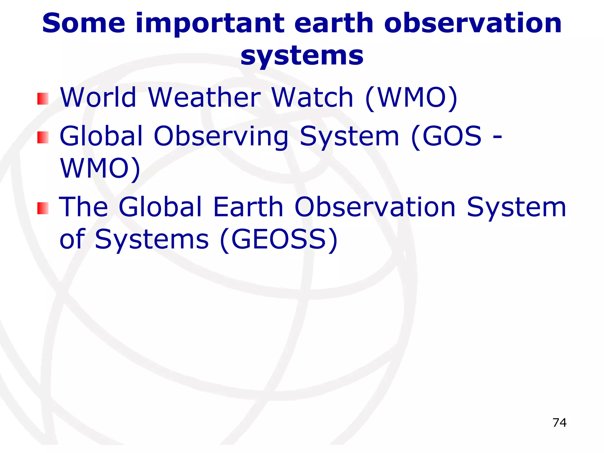 Some important earth observation 
74 
systems 
World Weather Watch (WMO) 
Global Observing System (GOS - 
WMO) 
The Global Earth Observation System 
of Systems (GEOSS) 
 