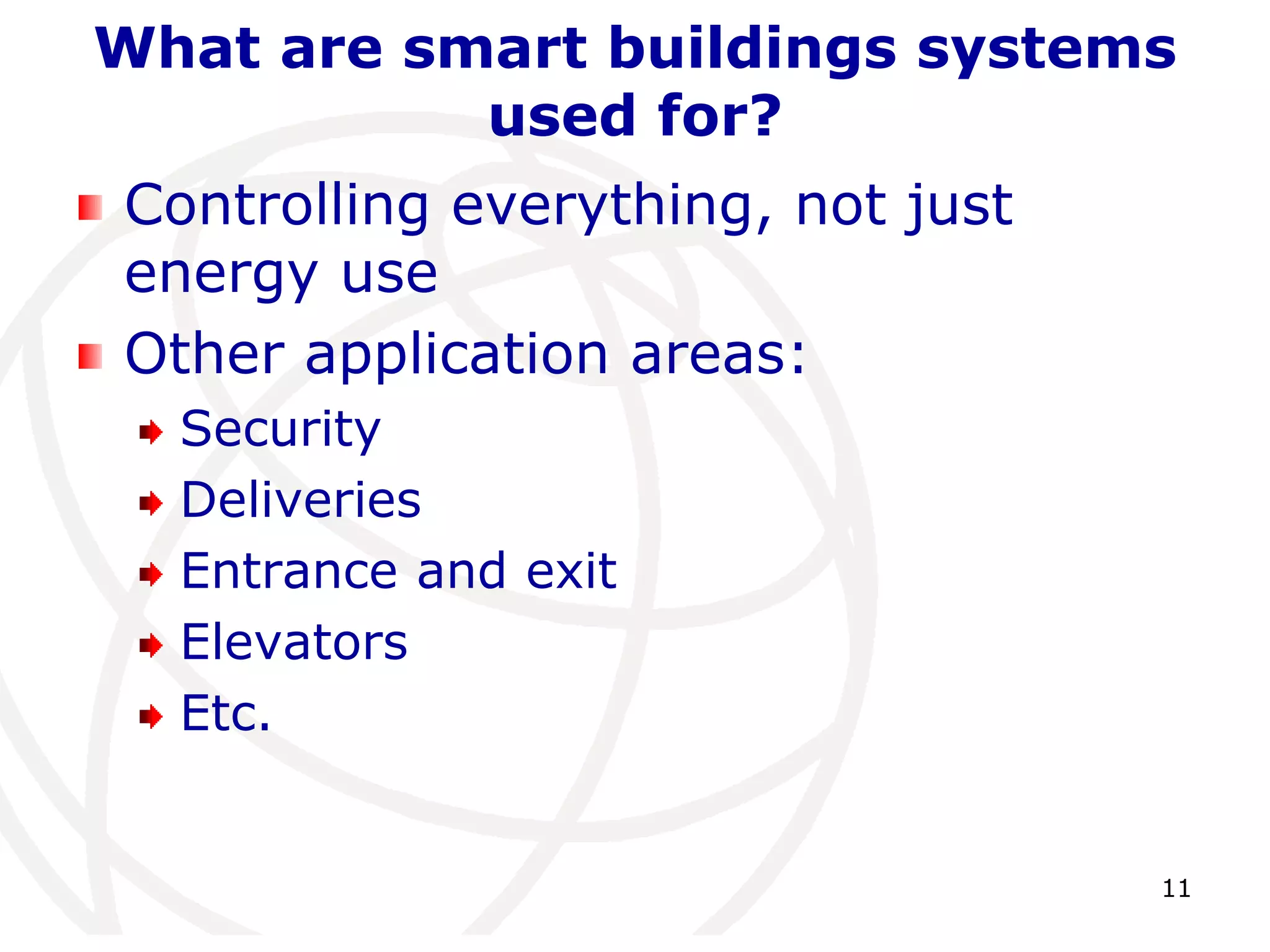 What are smart buildings systems 
11 
used for? 
Controlling everything, not just 
energy use 
Other application areas: 
Security 
Deliveries 
Entrance and exit 
Elevators 
Etc. 
 