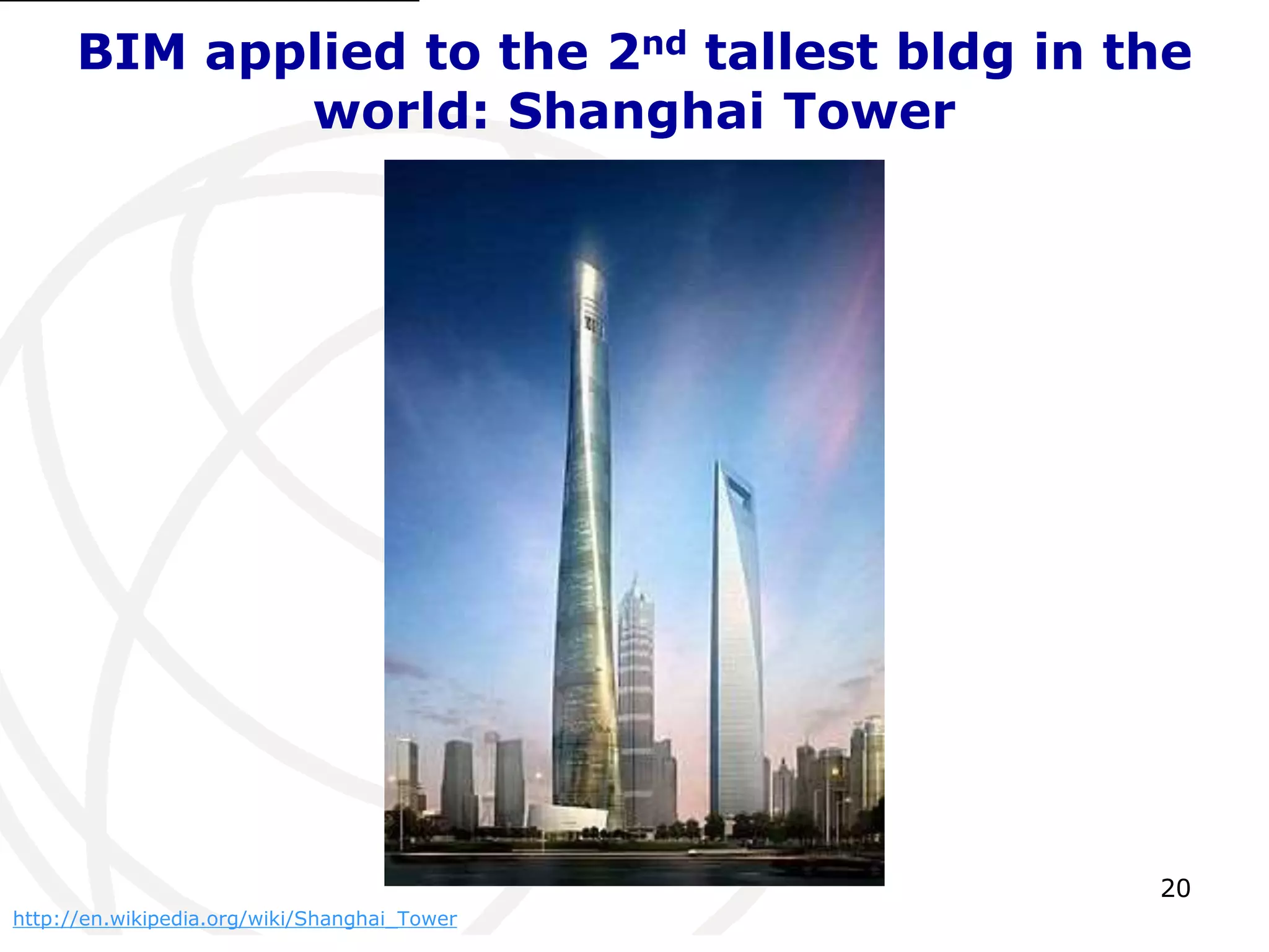 BIM applied to the 2nd tallest bldg in the 
20 
world: Shanghai Tower 
http://en.wikipedia.org/wiki/Shanghai_Tower 
 