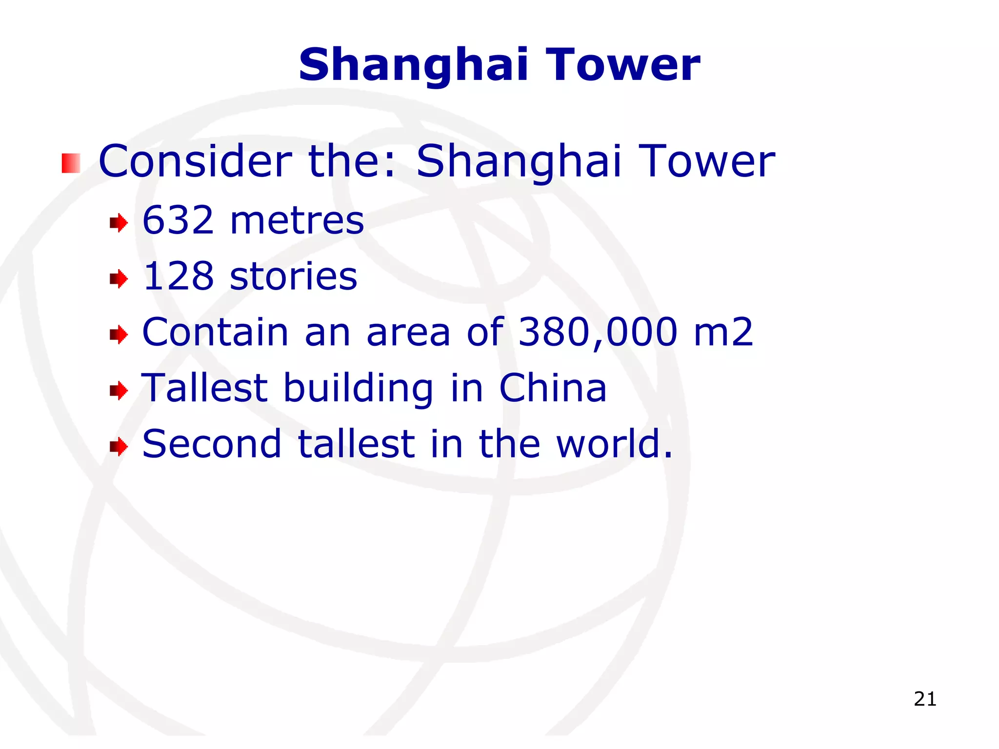 21 
Shanghai Tower 
Consider the: Shanghai Tower 
632 metres 
128 stories 
Contain an area of 380,000 m2 
Tallest building in China 
Second tallest in the world. 
 