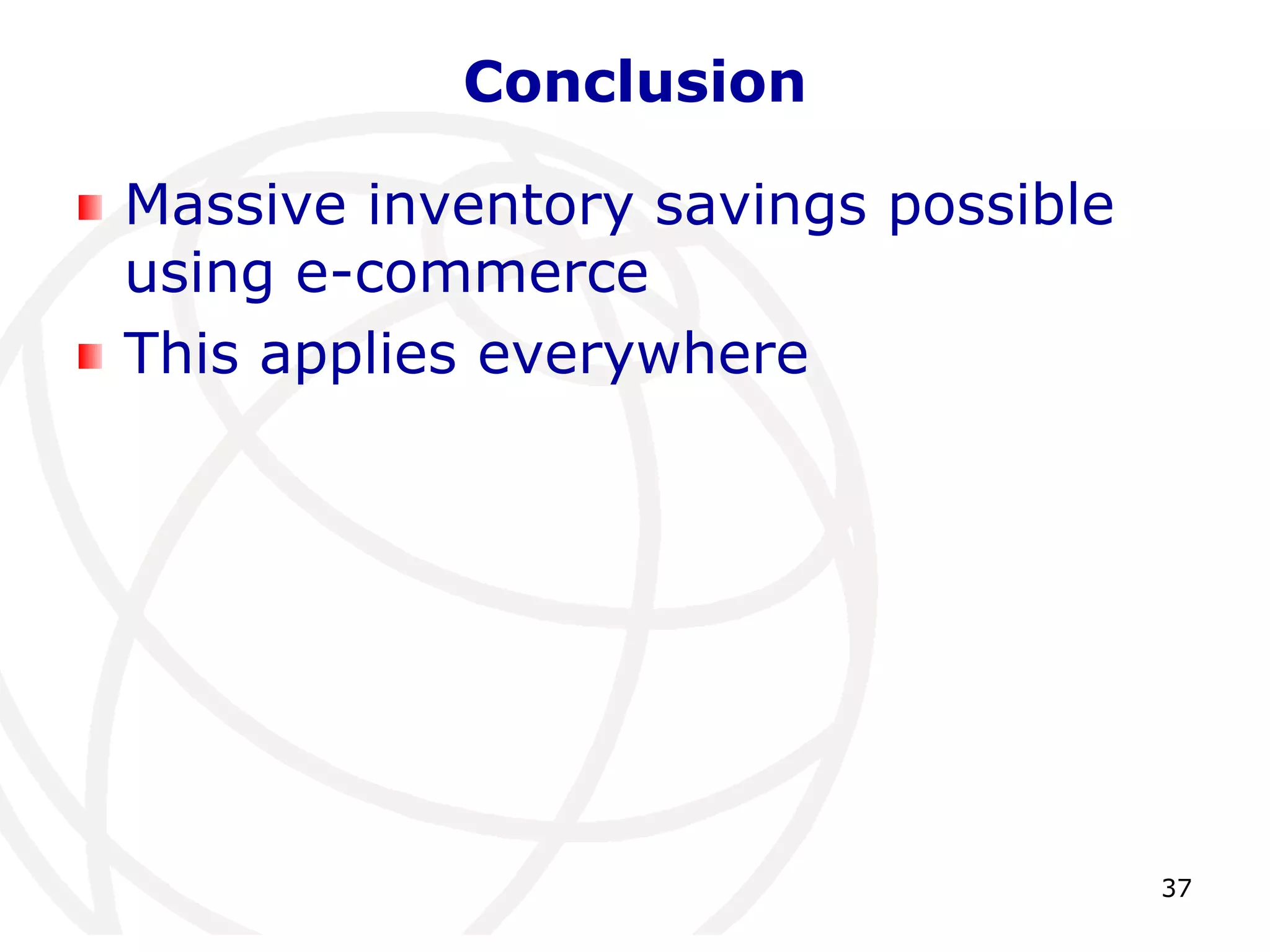 37 
Conclusion 
Massive inventory savings possible 
using e-commerce 
This applies everywhere 
 