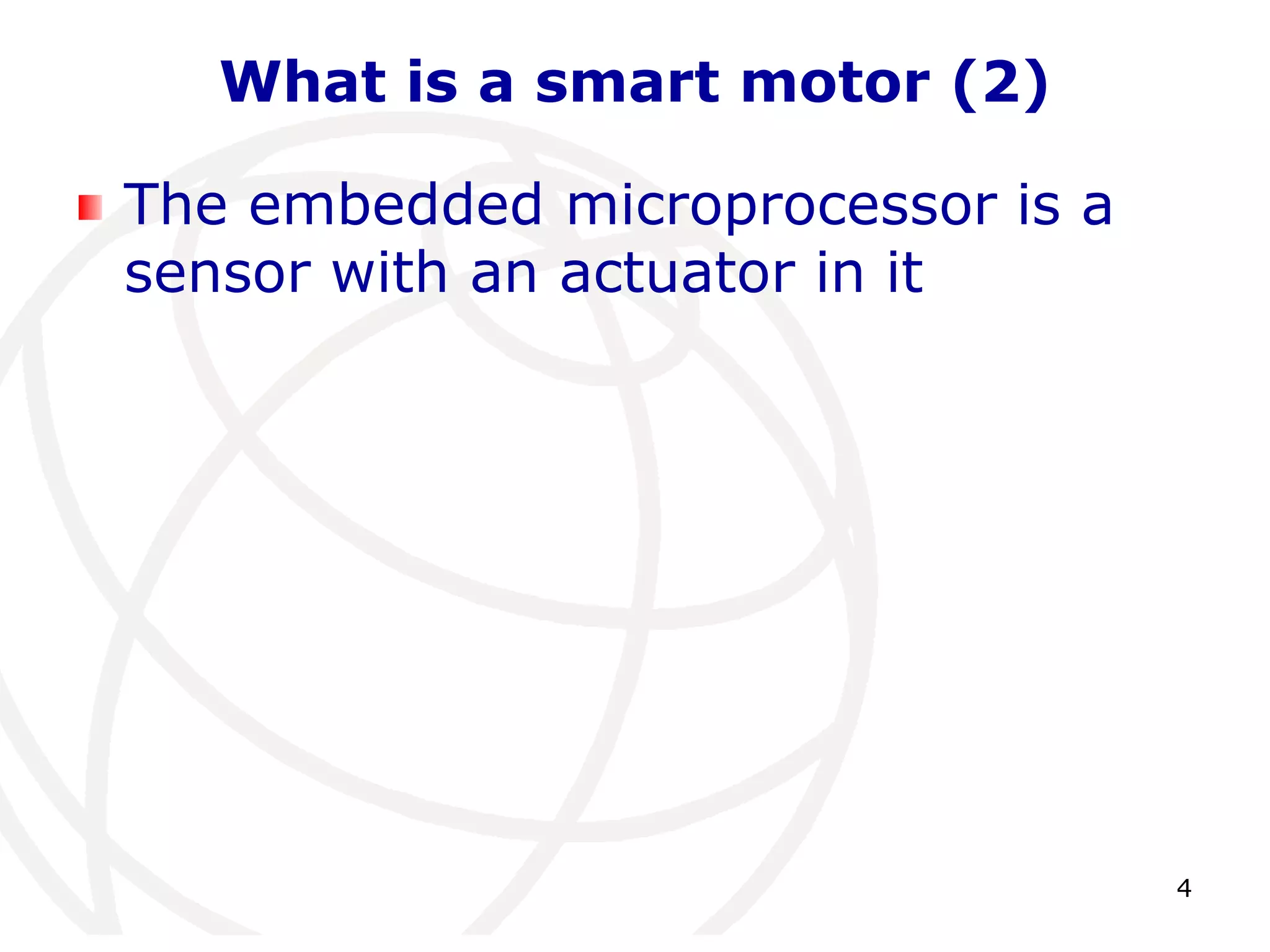 4 
What is a smart motor (2) 
The embedded microprocessor is a 
sensor with an actuator in it 
 