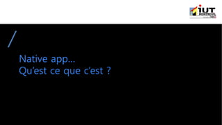 Native app…
Qu’est ce que c’est ?
 