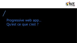 Progressive web app…
Qu’est ce que c’est ?
 