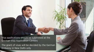 Visa applications should be submitted at the
German Visa Application Centers
The grant of visas will be decided by the German
Embassy in New Delhi only
 