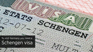 To visit Germany you need a
Schengen visa
 