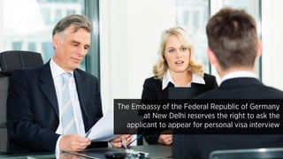 The Embassy of the Federal Republic of Germany
at New Delhi reserves the right to ask the
applicant to appear for personal visa interview
 