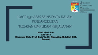 LMCP 1352 ASAS SAINS DATA DALAM
PENGANGKUTAN
TUGASAN UMPUKAN PERJALANAN
Mimi binti Sulo
A155144
Disemak Oleh: Prof. Dato’ Ir. Dr. Riza Atiq Abdullah O.K.
Rahmat
 