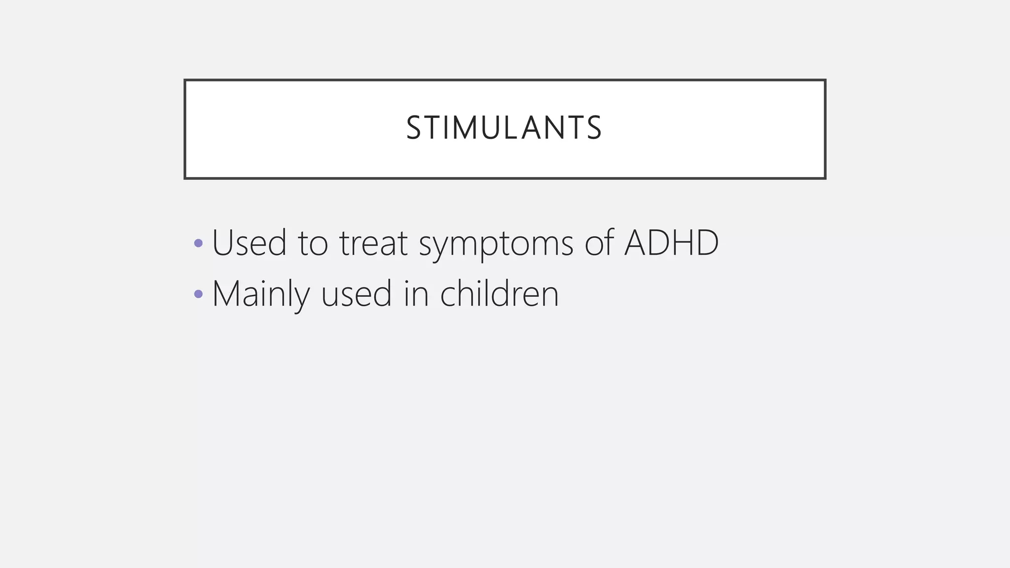 STIMULANTS
• Used to treat symptoms of ADHD
• Mainly used in children
 