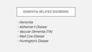 DEMENTIA-RELATED DISORDERS
• Dementia
• Alzheimer’s Disease
• Vascular Dementia (TIA)
• Mad Cow Disease
• Huntington’s Disease
 