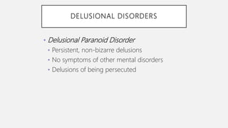 DELUSIONAL DISORDERS
• Delusional Paranoid Disorder
• Persistent, non-bizarre delusions
• No symptoms of other mental disorders
• Delusions of being persecuted
 