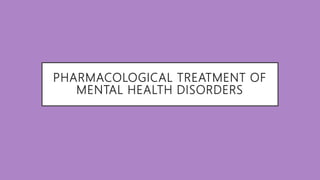 PHARMACOLOGICAL TREATMENT OF
MENTAL HEALTH DISORDERS
 