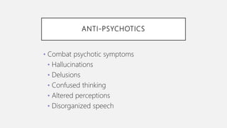ANTI-PSYCHOTICS
• Combat psychotic symptoms
• Hallucinations
• Delusions
• Confused thinking
• Altered perceptions
• Disorganized speech
 