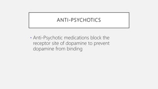 ANTI-PSYCHOTICS
• Anti-Psychotic medications block the
receptor site of dopamine to prevent
dopamine from binding
 