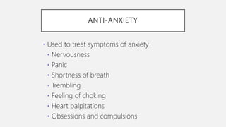 ANTI-ANXIETY
• Used to treat symptoms of anxiety
• Nervousness
• Panic
• Shortness of breath
• Trembling
• Feeling of choking
• Heart palpitations
• Obsessions and compulsions
 