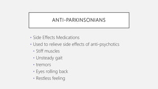 ANTI-PARKINSONIANS
• Side Effects Medications
• Used to relieve side effects of anti-psychotics
• Stiff muscles
• Unsteady gait
• tremors
• Eyes rolling back
• Restless feeling
 