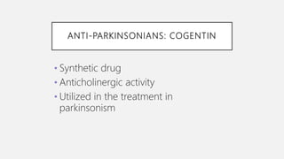 ANTI-PARKINSONIANS: COGENTIN
• Synthetic drug
• Anticholinergic activity
• Utilized in the treatment in
parkinsonism
 