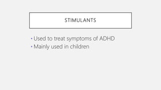 STIMULANTS
• Used to treat symptoms of ADHD
• Mainly used in children
 