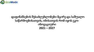 დაფინანსების შესაძლებლობები მცირე და საშუალო
საწარმოებისათვის, იმისათვის რომ იყოს ეკო-
ინოვაციური
2021 – 2027
 
