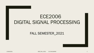 ECE2006
DIGITAL SIGNAL PROCESSING
FALL SEMESTER_2021
13-08-2021 DSP_FALL 2021 Dr S KALAIVANI 1
 