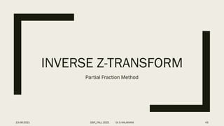 INVERSE Z-TRANSFORM
Partial Fraction Method
13-08-2021 DSP_FALL 2021 Dr S KALAIVANI 43
 