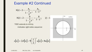 Example #2 Continued
*ROC extends to infinity
Indicates right-sides sequence
47
  1
z
z
1
8
z
2
1
1
9
2
z
X 1
1





 

       
n
8u
2
1
9
2 







 n
u
n
n
x
n

  1
2
1
1
z
1
A
z
2
1
1
A
2
z
X 
 




13-08-2021 DSP_FALL 2021 Dr S KALAIVANI
 