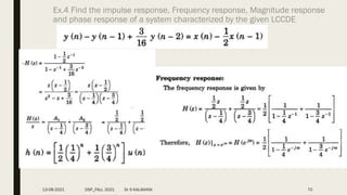 Ex.4 Find the impulse response, Frequency response, Magnitude response
and phase response of a system characterized by the given LCCDE
13-08-2021 DSP_FALL 2021 Dr S KALAIVANI 70
 