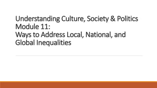 Understanding Culture, Society & Politics
Module 11:
Ways to Address Local, National, and
Global Inequalities
 