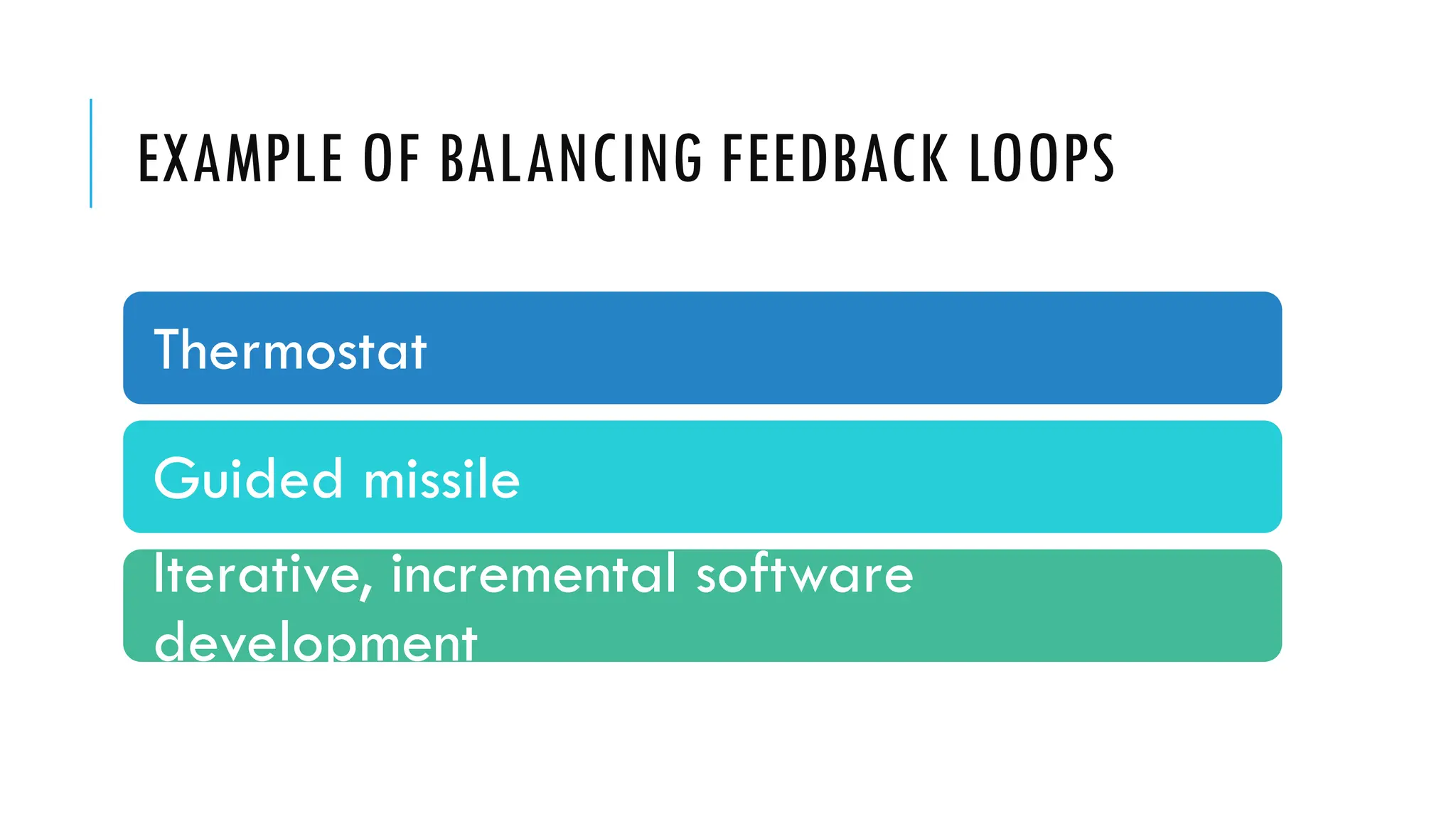 EXAMPLE OF BALANCING FEEDBACK LOOPS
Thermostat
Guided missile
Iterative, incremental software
development
 