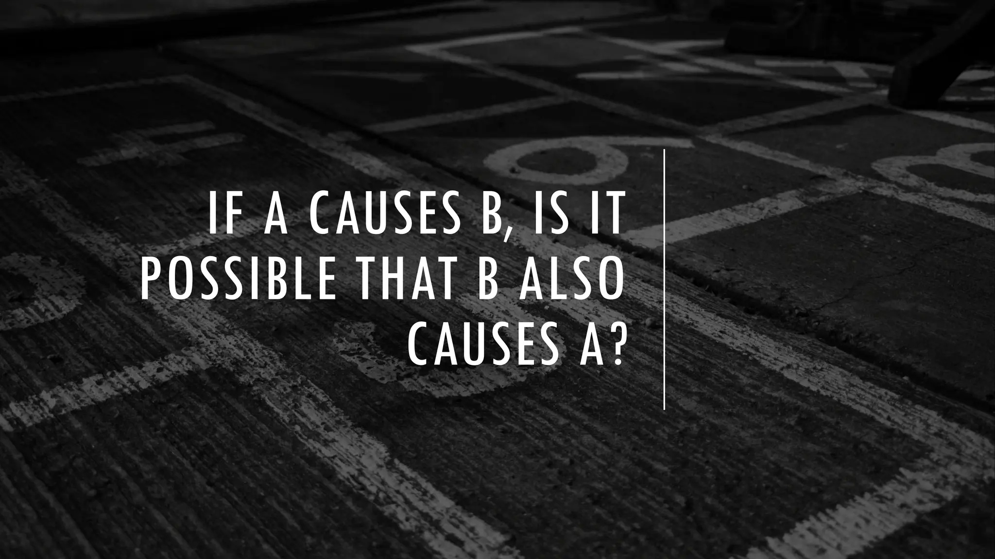 IF A CAUSES B, IS IT
POSSIBLE THAT B ALSO
CAUSES A?
 