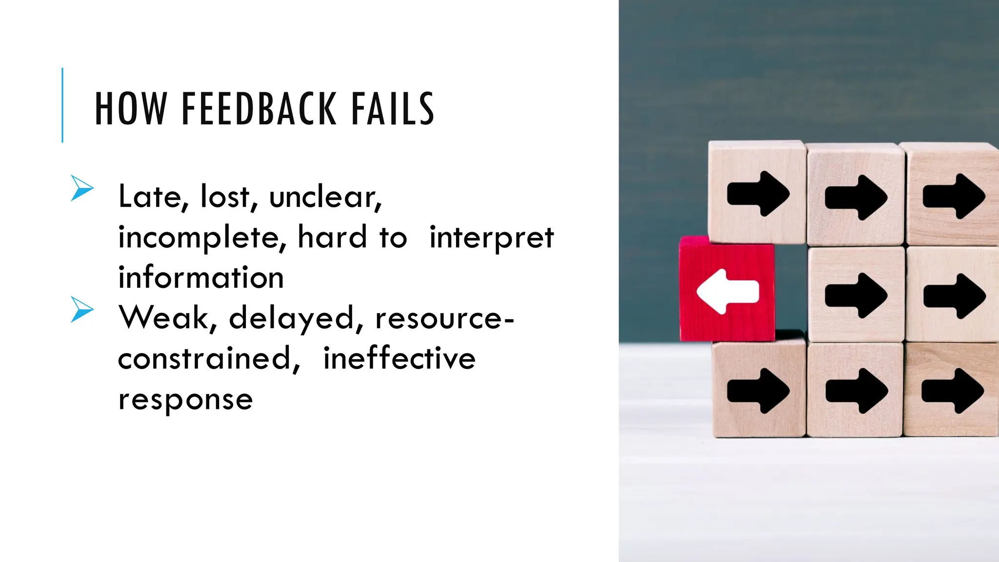 HOW FEEDBACK FAILS
 Late, lost, unclear,
incomplete, hard to interpret
information
 Weak, delayed, resource-
constrained, ineffective
response
 
