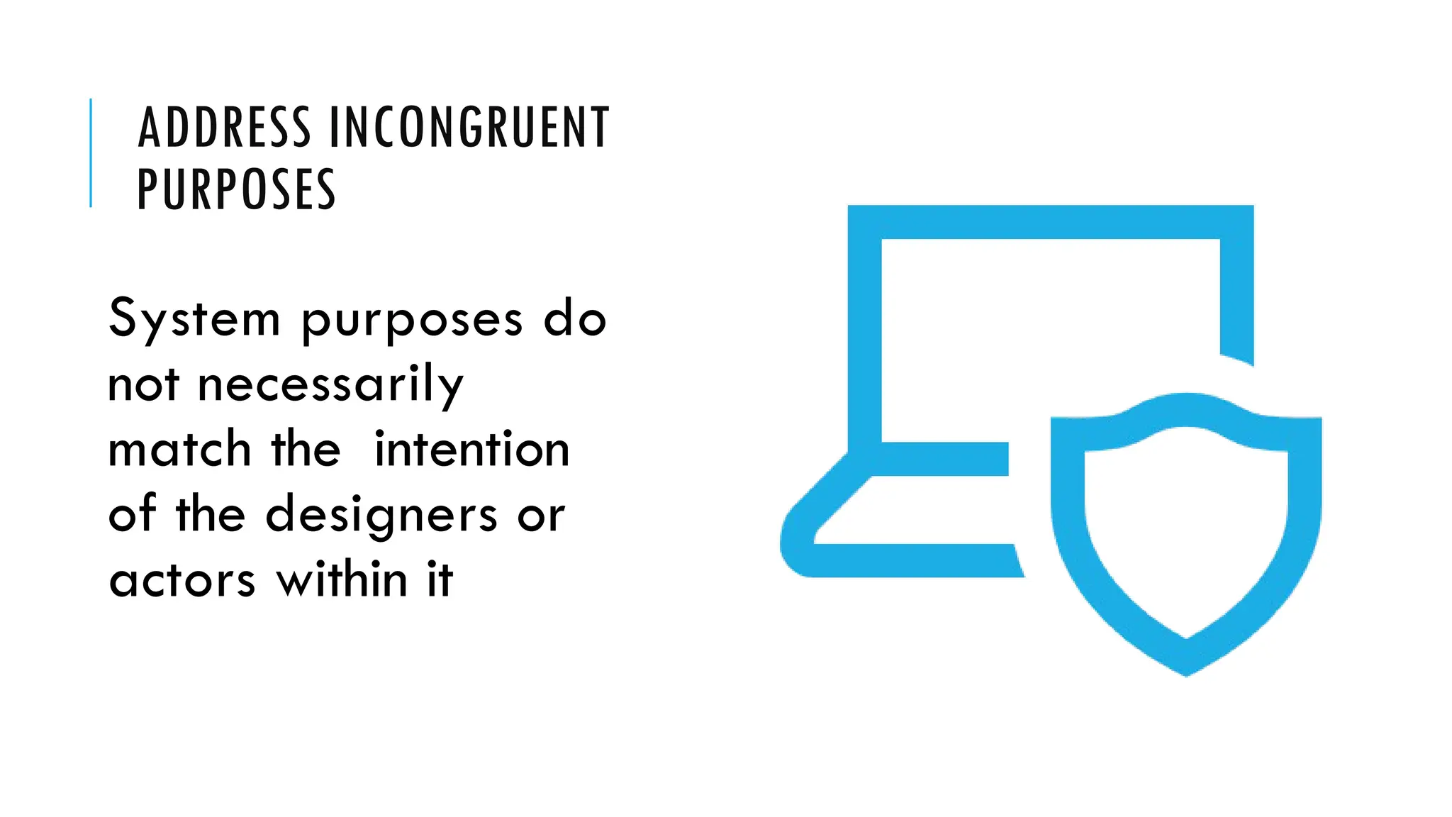 ADDRESS INCONGRUENT
PURPOSES
System purposes do
not necessarily
match the intention
of the designers or
actors within it
 