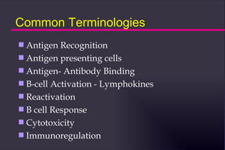 Common Terminologies
s Antigen Recognition
s Antigen presenting cells
s Antigen- Antibody Binding
s B-cell Activation - Lymphokines
s Reactivation
s B cell Response
s Cytotoxicity
s Immunoregulation
 
