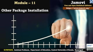 Module – 11
Other Package Installation
K.THIYAGU, Assistant Professor, Department of Education, Central University of Kerala, Kasaragod
https://www.jamovi.org/
Jamovi
Free and Open Statistical Software
jamovi Tutorial 1
 