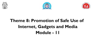 Theme 8: Promotion of Safe Use of
Internet, Gadgets and Media
Module - 11
 