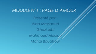 MODULE N°1 : PAGE D’AMOUR
Présenté par :
Alaa Messaoud
Ghazi Jribi
Mahmoud Aloulou
Mahdi Bouattour
 
